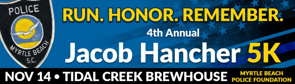 Run. Honor. Remember. 4k Annual Jacob Hancher 5k. Nov 14, Tidal Creek Brewhouse. Myrtle Beach Police Foundation